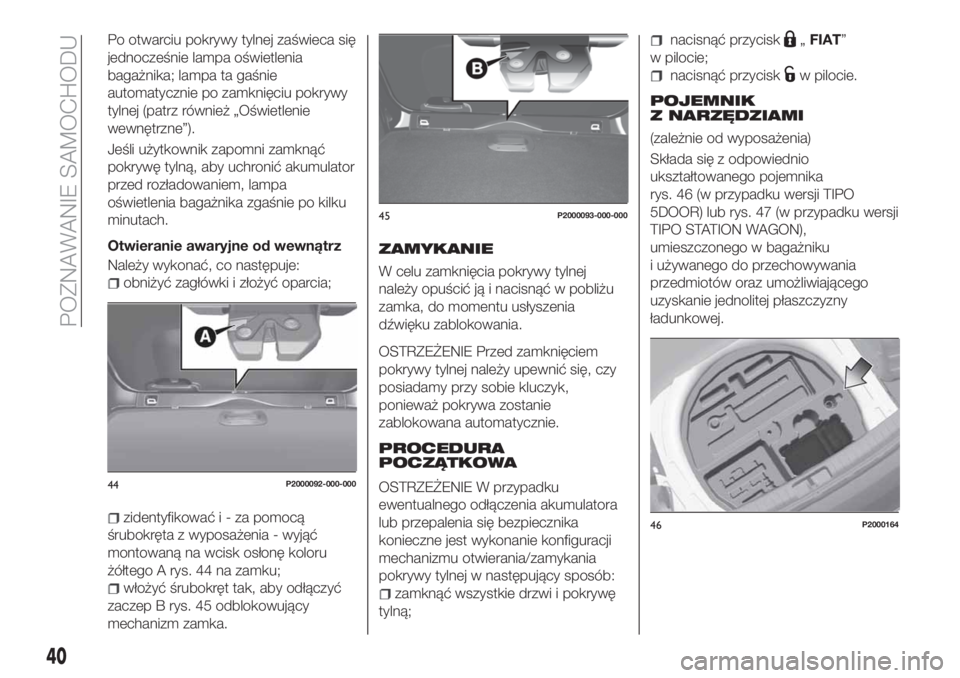 FIAT TIPO 5DOORS STATION WAGON 2019 Instrukcja obsługi (in Polish) Po otwarciu pokrywy tylnej zaświeca się
jednocześnie lampa oświetlenia
bagażnika; lampa ta gaśnie
automatycznie po zamknięciu pokrywy
tylnej (patrz również „Oświetlenie
wewnętrzne”).
Je FIAT TIPO 5DOORS STATION WAGON 2019 Instrukcja obsługi (in Polish) Po otwarciu pokrywy tylnej zaświeca się
jednocześnie lampa oświetlenia
bagażnika; lampa ta gaśnie
automatycznie po zamknięciu pokrywy
tylnej (patrz również „Oświetlenie
wewnętrzne”).
Je