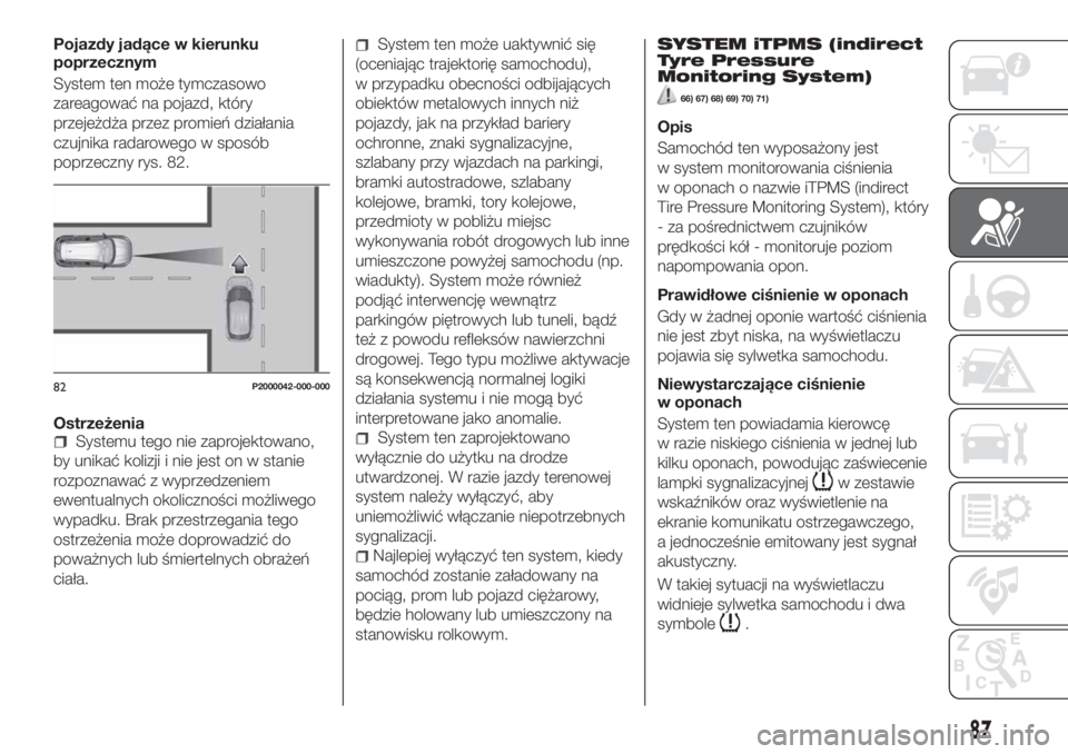 FIAT TIPO 5DOORS STATION WAGON 2020  Instrukcja obsługi (in Polish) Pojazdy jadące w kierunku
poprzecznym
System ten może tymczasowo
zareagować na pojazd, który
przejeżdża przez promień działania
czujnika radarowego w sposób
poprzeczny rys. 82.
Ostrzeżenia
S