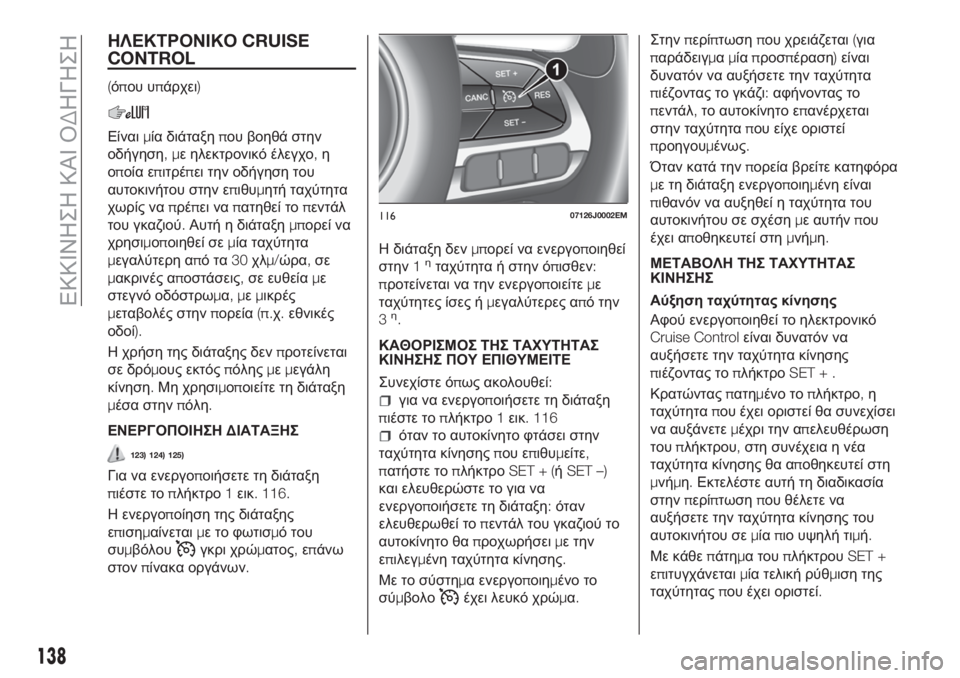 FIAT TIPO 5DOORS STATION WAGON 2019  ΒΙΒΛΙΟ ΧΡΗΣΗΣ ΚΑΙ ΣΥΝΤΗΡΗΣΗΣ (in Greek) ΗΛΕΚΤΡΟΝΙΚΟCRUISE
CONTROL
(όπου υπάρχει)
Είναιμία διάταξηπου βοηθά στην
οδήγηση,με ηλεκτρονικό έλεγχο,η
οποία επιτ�