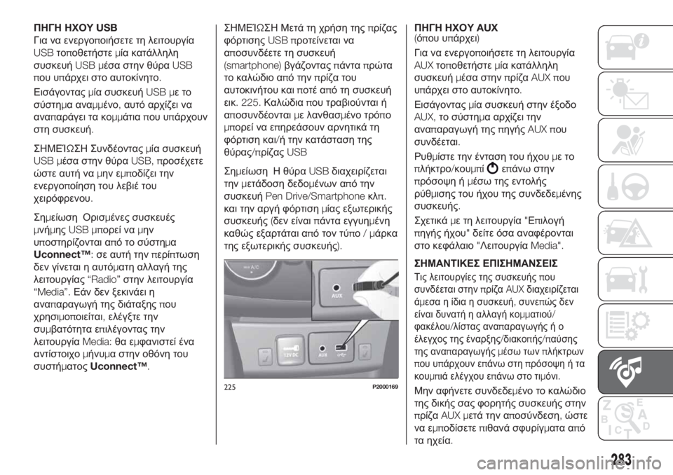 FIAT TIPO 5DOORS STATION WAGON 2020  ΒΙΒΛΙΟ ΧΡΗΣΗΣ ΚΑΙ ΣΥΝΤΗΡΗΣΗΣ (in Greek) ΠΗΓΗ ΗΧΟΥUSB
Για να ενεργοποιήσετε τη λειτουργία
USBτοποθετήστεμία κατάλληλη
συσκευήUSB μέσα στην θύραUSB
που υπά