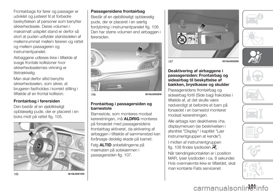 FIAT TIPO 5DOORS STATION WAGON 2018  Brugs- og vedligeholdelsesvejledning (in Danish) Frontairbags for fører og passager er
udviklet og justeret til at forbedre
beskyttelsen af personer som benytter
sikkerhedssele. Deres volumen i
maksimalt udspilet stand er derfor så
stort at puden 