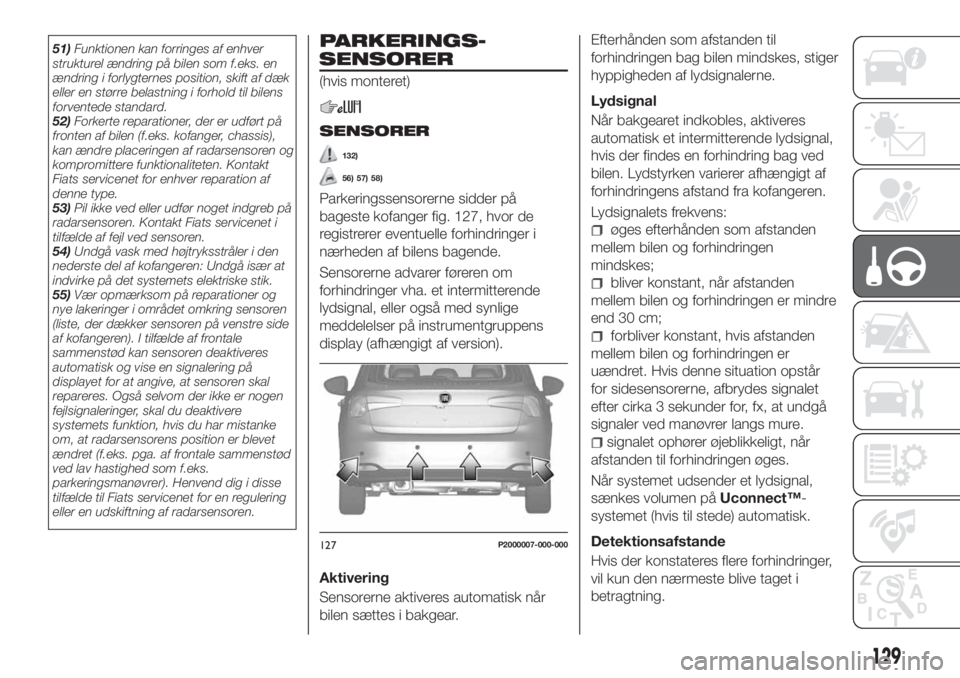 FIAT TIPO 5DOORS STATION WAGON 2018  Brugs- og vedligeholdelsesvejledning (in Danish) 51)Funktionen kan forringes af enhver
strukturel ændring på bilen som f.eks. en
ændring i forlygternes position, skift af dæk
eller en større belastning i forhold til bilens
forventede standard.
