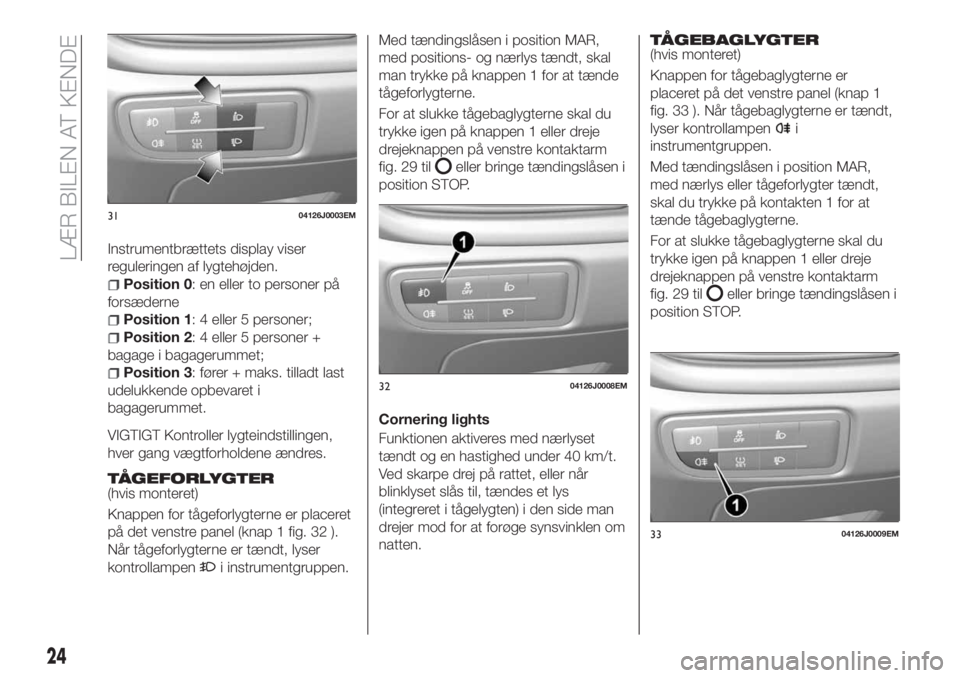 FIAT TIPO 5DOORS STATION WAGON 2018  Brugs- og vedligeholdelsesvejledning (in Danish) Instrumentbrættets display viser
reguleringen af lygtehøjden.
Position 0: en eller to personer på
forsæderne
Position 1: 4 eller 5 personer;
Position 2: 4 eller 5 personer +
bagage i bagagerummet;