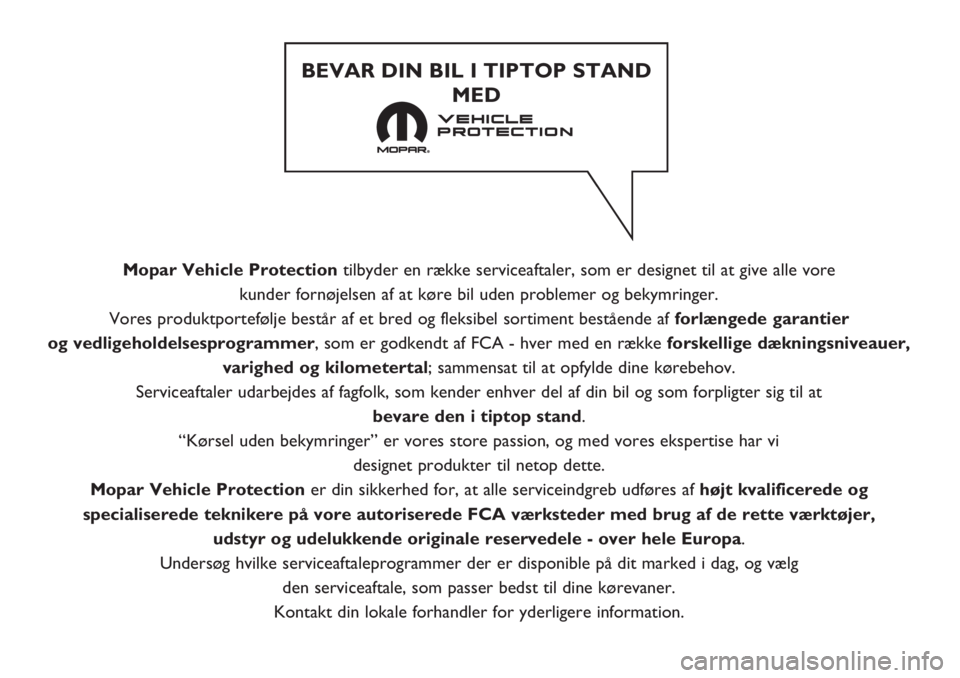 FIAT TIPO 5DOORS STATION WAGON 2018  Brugs- og vedligeholdelsesvejledning (in Danish) Mopar Vehicle Protectiontilbyder en række serviceaftaler, som er designet til at give alle vore 
kunder fornøjelsen af at køre bil uden problemer og bekymringer. 
Vores produktportefølje består a