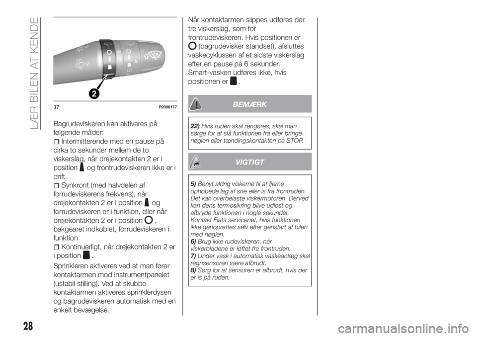 FIAT TIPO 5DOORS STATION WAGON 2018  Brugs- og vedligeholdelsesvejledning (in Danish) Bagrudeviskeren kan aktiveres på
følgende måder:
Intermitterende med en pause på
cirka to sekunder mellem de to
viskerslag, når drejekontakten 2 er i
position
og frontrudeviskeren ikke er i
drift
