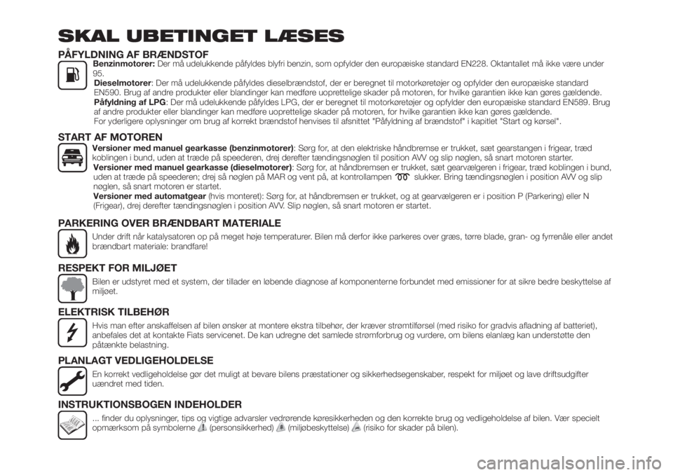 FIAT TIPO 5DOORS STATION WAGON 2018  Brugs- og vedligeholdelsesvejledning (in Danish) SKAL UBETINGET LÆSES
PÅFYLDNING AF BRÆNDSTOFBenzinmotorer:Der må udelukkende påfyldes blyfri benzin, som opfylder den europæiske standard EN228. Oktantallet må ikke være under
95.
Dieselmotore