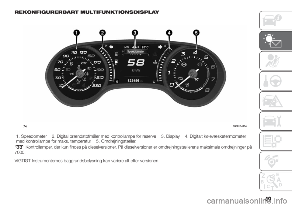 FIAT TIPO 5DOORS STATION WAGON 2018 Brugs- og vedligeholdelsesvejledning (in Danish) REKONFIGURERBART MULTIFUNKTIONSDISPLAY
1. Speedometer 2. Digital brændstofmåler med kontrollampe for reserve 3. Display 4. Digitalt kølevæsketermometer
med kontrollampe for maks. temperatur 5. Omd FIAT TIPO 5DOORS STATION WAGON 2018 Brugs- og vedligeholdelsesvejledning (in Danish) REKONFIGURERBART MULTIFUNKTIONSDISPLAY
1. Speedometer 2. Digital brændstofmåler med kontrollampe for reserve 3. Display 4. Digitalt kølevæsketermometer
med kontrollampe for maks. temperatur 5. Omd