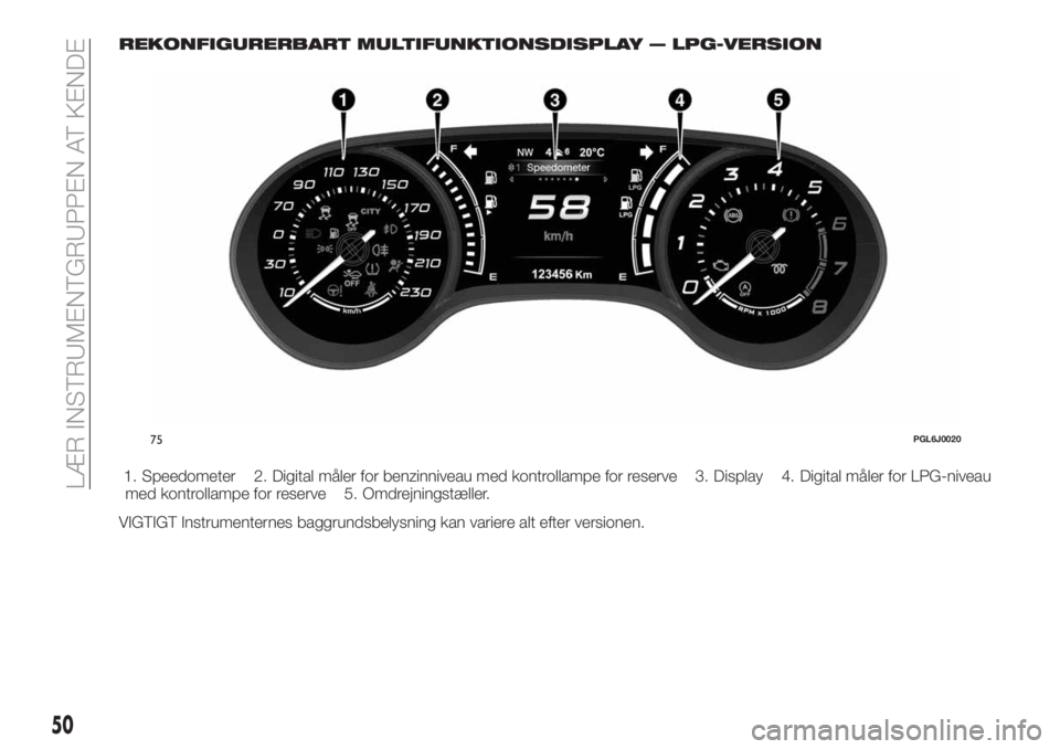 FIAT TIPO 5DOORS STATION WAGON 2018 Brugs- og vedligeholdelsesvejledning (in Danish) REKONFIGURERBART MULTIFUNKTIONSDISPLAY — LPG-VERSION
1. Speedometer 2. Digital måler for benzinniveau med kontrollampe for reserve 3. Display 4. Digital måler for LPG-niveau
med kontrollampe for r FIAT TIPO 5DOORS STATION WAGON 2018 Brugs- og vedligeholdelsesvejledning (in Danish) REKONFIGURERBART MULTIFUNKTIONSDISPLAY — LPG-VERSION
1. Speedometer 2. Digital måler for benzinniveau med kontrollampe for reserve 3. Display 4. Digital måler for LPG-niveau
med kontrollampe for r