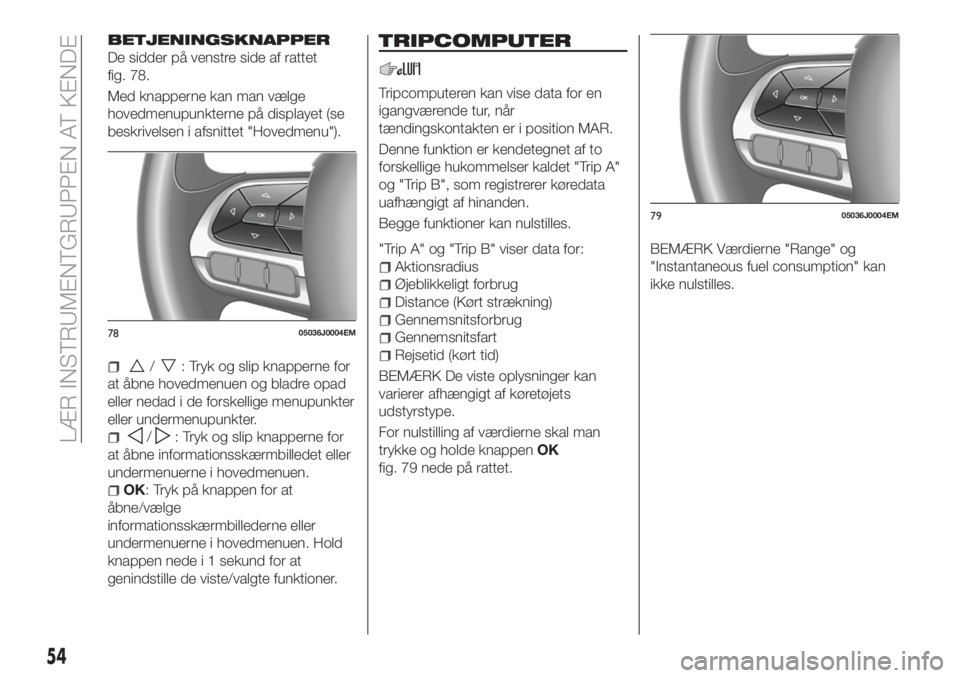FIAT TIPO 5DOORS STATION WAGON 2018 Brugs- og vedligeholdelsesvejledning (in Danish) BETJENINGSKNAPPER
De sidder på venstre side af rattet
fig. 78.
Med knapperne kan man vælge
hovedmenupunkterne på displayet (se
beskrivelsen i afsnittet "Hovedmenu").
/: Tryk og slip knapper FIAT TIPO 5DOORS STATION WAGON 2018 Brugs- og vedligeholdelsesvejledning (in Danish) BETJENINGSKNAPPER
De sidder på venstre side af rattet
fig. 78.
Med knapperne kan man vælge
hovedmenupunkterne på displayet (se
beskrivelsen i afsnittet "Hovedmenu").
/: Tryk og slip knapper