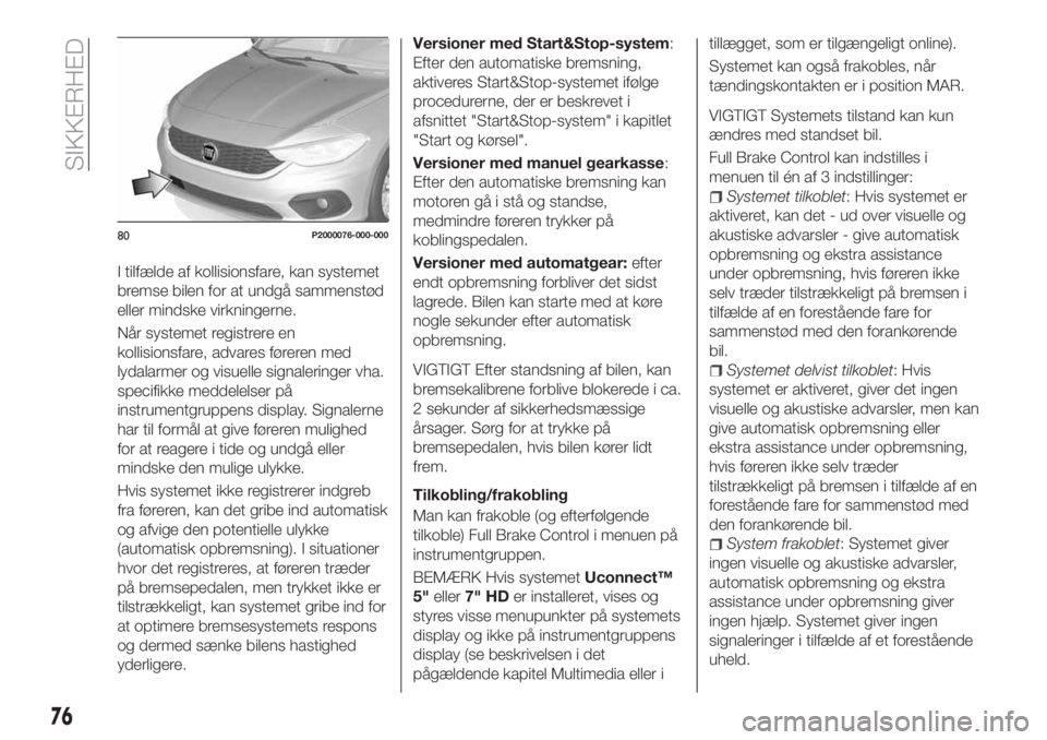 FIAT TIPO 5DOORS STATION WAGON 2018  Brugs- og vedligeholdelsesvejledning (in Danish) I tilfælde af kollisionsfare, kan systemet
bremse bilen for at undgå sammenstød
eller mindske virkningerne.
Når systemet registrere en
kollisionsfare, advares føreren med
lydalarmer og visuelle s