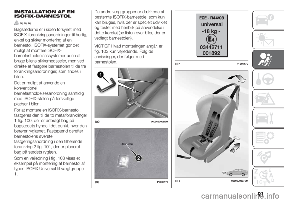FIAT TIPO 5DOORS STATION WAGON 2018  Brugs- og vedligeholdelsesvejledning (in Danish) INSTALLATION AF EN
ISOFIX-BARNESTOL
88) 89) 90)
Bagsæderne er i siden forsynet med
ISOFIX-forankringsanordninger til hurtig,
enkel og sikker montering af en
barnestol. ISOFIX-systemet gør det
muligt