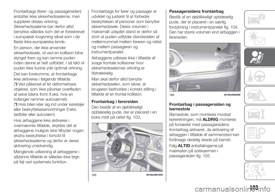 FIAT TIPO 5DOORS STATION WAGON 2020 Brugs- og vedligeholdelsesvejledning (in Danish) Frontairbags (fører- og passagersiden)
erstatter ikke sikkerhedsselerne, men
supplerer disses virkning.
Sikkerhedsselerne bør derfor altid
benyttes således som det er foreskrevet
i europæisk lovgi FIAT TIPO 5DOORS STATION WAGON 2020 Brugs- og vedligeholdelsesvejledning (in Danish) Frontairbags (fører- og passagersiden)
erstatter ikke sikkerhedsselerne, men
supplerer disses virkning.
Sikkerhedsselerne bør derfor altid
benyttes således som det er foreskrevet
i europæisk lovgi
