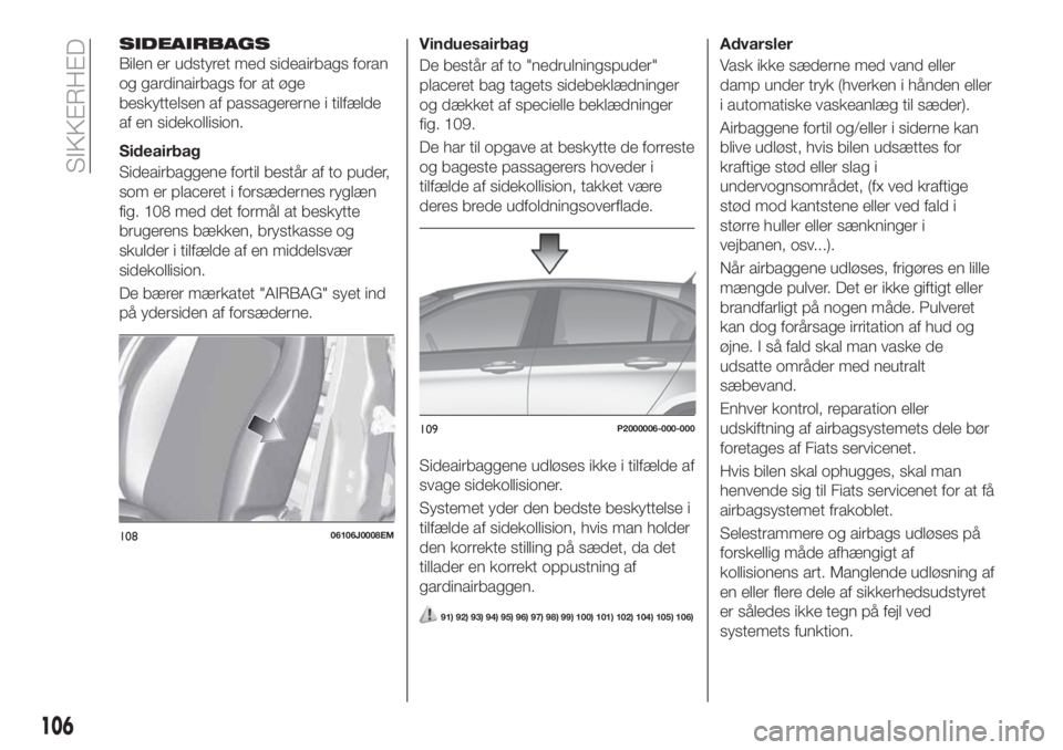 FIAT TIPO 5DOORS STATION WAGON 2020 Brugs- og vedligeholdelsesvejledning (in Danish) SIDEAIRBAGS
Bilen er udstyret med sideairbags foran
og gardinairbags for at øge
beskyttelsen af passagererne i tilfælde
af en sidekollision.
Sideairbag
Sideairbaggene fortil består af to puder,
som FIAT TIPO 5DOORS STATION WAGON 2020 Brugs- og vedligeholdelsesvejledning (in Danish) SIDEAIRBAGS
Bilen er udstyret med sideairbags foran
og gardinairbags for at øge
beskyttelsen af passagererne i tilfælde
af en sidekollision.
Sideairbag
Sideairbaggene fortil består af to puder,
som