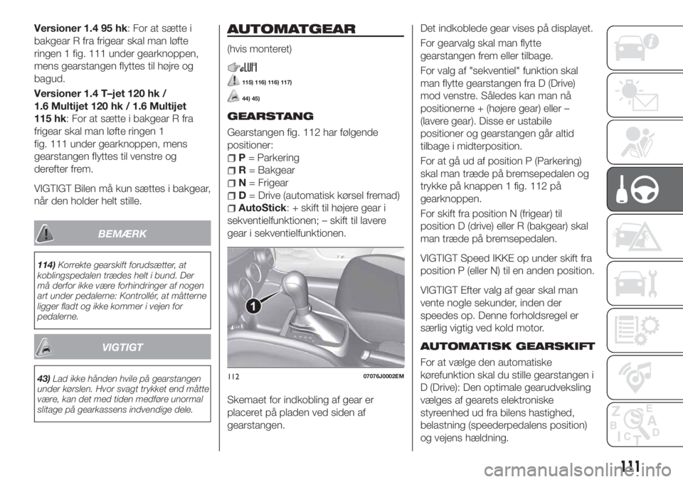 FIAT TIPO 5DOORS STATION WAGON 2020 Brugs- og vedligeholdelsesvejledning (in Danish) Versioner 1.4 95 hk: For at sætte i
bakgear R fra frigear skal man løfte
ringen 1 fig. 111 under gearknoppen,
mens gearstangen flyttes til højre og
bagud.
Versioner 1.4 T–jet 120 hk /
1.6 Multije FIAT TIPO 5DOORS STATION WAGON 2020 Brugs- og vedligeholdelsesvejledning (in Danish) Versioner 1.4 95 hk: For at sætte i
bakgear R fra frigear skal man løfte
ringen 1 fig. 111 under gearknoppen,
mens gearstangen flyttes til højre og
bagud.
Versioner 1.4 T–jet 120 hk /
1.6 Multije