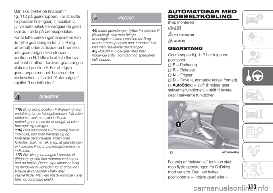 FIAT TIPO 5DOORS STATION WAGON 2020 Brugs- og vedligeholdelsesvejledning (in Danish) Man skal trykke på knappen 1
fig. 112 på gearknoppen. For at skifte
fra position N (Frigear) til position D
(Drive automatisk fremadgående gear)
skal du træde på bremsepedalen.
For at lette parke FIAT TIPO 5DOORS STATION WAGON 2020 Brugs- og vedligeholdelsesvejledning (in Danish) Man skal trykke på knappen 1
fig. 112 på gearknoppen. For at skifte
fra position N (Frigear) til position D
(Drive automatisk fremadgående gear)
skal du træde på bremsepedalen.
For at lette parke