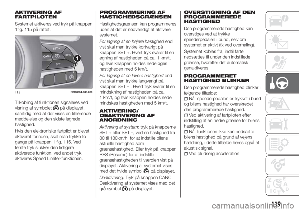 FIAT TIPO 5DOORS STATION WAGON 2020  Brugs- og vedligeholdelsesvejledning (in Danish) AKTIVERING AF
FARTPILOTEN
Systemet aktiveres ved tryk på knappen
1fig. 115 på rattet.
Tilkobling af funktionen signaleres ved
visning af symbolet
på displayet,
samtidig med at der vises en tilhøre