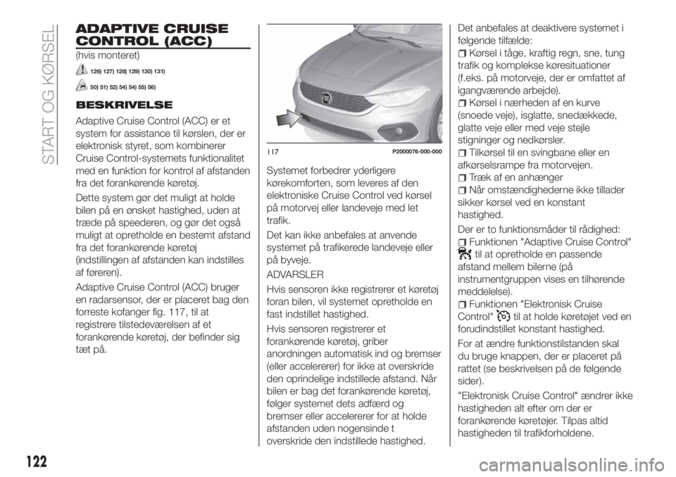 FIAT TIPO 5DOORS STATION WAGON 2020  Brugs- og vedligeholdelsesvejledning (in Danish) ADAPTIVE CRUISE
CONTROL (ACC)
(hvis monteret)
126) 127) 128) 129) 130) 131)
50) 51) 52) 54) 54) 55) 56)
BESKRIVELSE
Adaptive Cruise Control (ACC) er et
system for assistance til kørslen, der er
elekt
