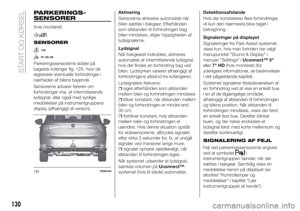 FIAT TIPO 5DOORS STATION WAGON 2020  Brugs- og vedligeholdelsesvejledning (in Danish) PARKERINGS-
SENSORER
(hvis monteret)
SENSORER
132)
57) 58) 59)
Parkeringssensorerne sidder på
bageste kofanger fig. 125, hvor de
registrerer eventuelle forhindringer i
nærheden af bilens bagende.
Se