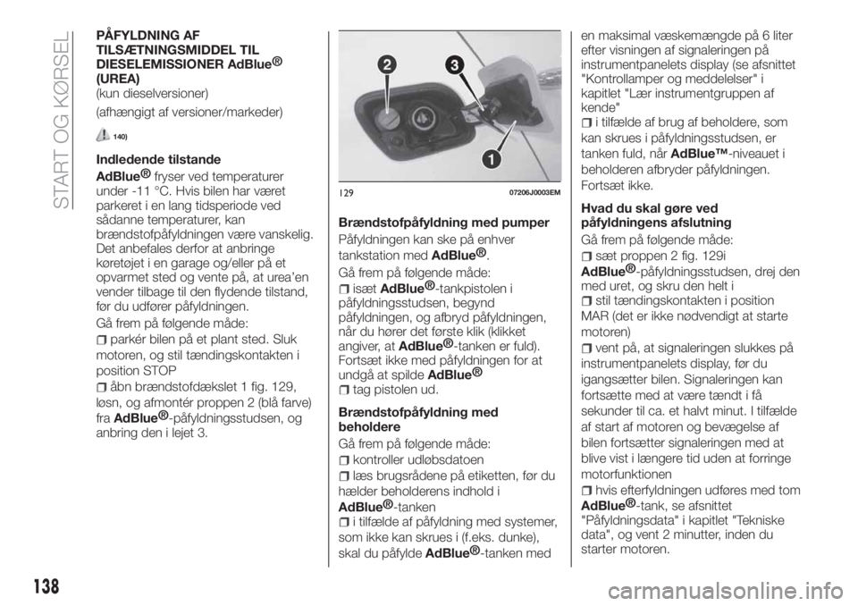 FIAT TIPO 5DOORS STATION WAGON 2019  Brugs- og vedligeholdelsesvejledning (in Danish) PÅFYLDNING AF
TILSÆTNINGSMIDDEL TIL
DIESELEMISSIONER
AdBlue®
(UREA)
(kun dieselversioner)
(afhængigt af versioner/markeder)
140)
Indledende tilstande
AdBlue®
fryser ved temperaturer
under -11 °C