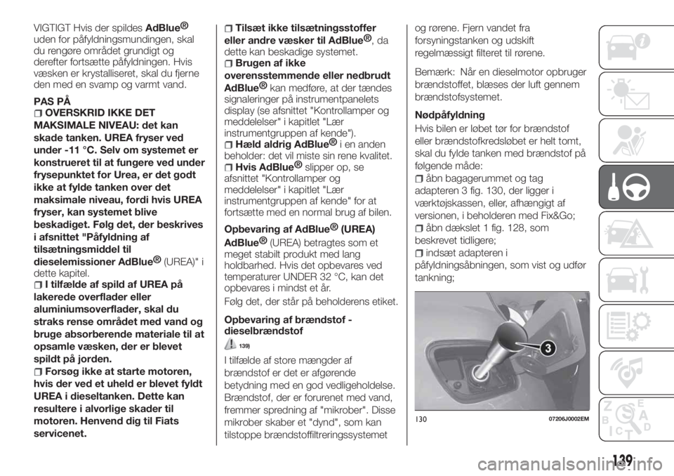FIAT TIPO 5DOORS STATION WAGON 2019  Brugs- og vedligeholdelsesvejledning (in Danish) VIGTIGT Hvis der spildesAdBlue®
uden for påfyldningsmundingen, skal
du rengøre området grundigt og
derefter fortsætte påfyldningen. Hvis
væsken er krystalliseret, skal du fjerne
den med en svam