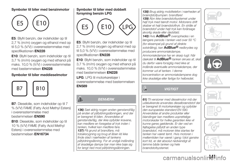 FIAT TIPO 5DOORS STATION WAGON 2019  Brugs- og vedligeholdelsesvejledning (in Danish) Symboler til biler med benzinmotor
E5: Blyfri benzin, der indeholder op til
2,7 % (m/m) oxygen og ethanol med op
til 5,0 % (V/V) i overensstemmelse med
specifikationenEN228
E10: Blyfri benzin, som ind