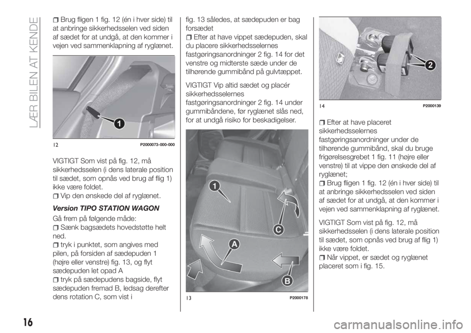 FIAT TIPO 5DOORS STATION WAGON 2020 Brugs- og vedligeholdelsesvejledning (in Danish) Brug fligen 1 fig. 12 (én i hver side) til
at anbringe sikkerhedsselen ved siden
af sædet for at undgå, at den kommer i
vejen ved sammenklapning af ryglænet.
VIGTIGT Som vist på fig. 12, må
sikk FIAT TIPO 5DOORS STATION WAGON 2020 Brugs- og vedligeholdelsesvejledning (in Danish) Brug fligen 1 fig. 12 (én i hver side) til
at anbringe sikkerhedsselen ved siden
af sædet for at undgå, at den kommer i
vejen ved sammenklapning af ryglænet.
VIGTIGT Som vist på fig. 12, må
sikk