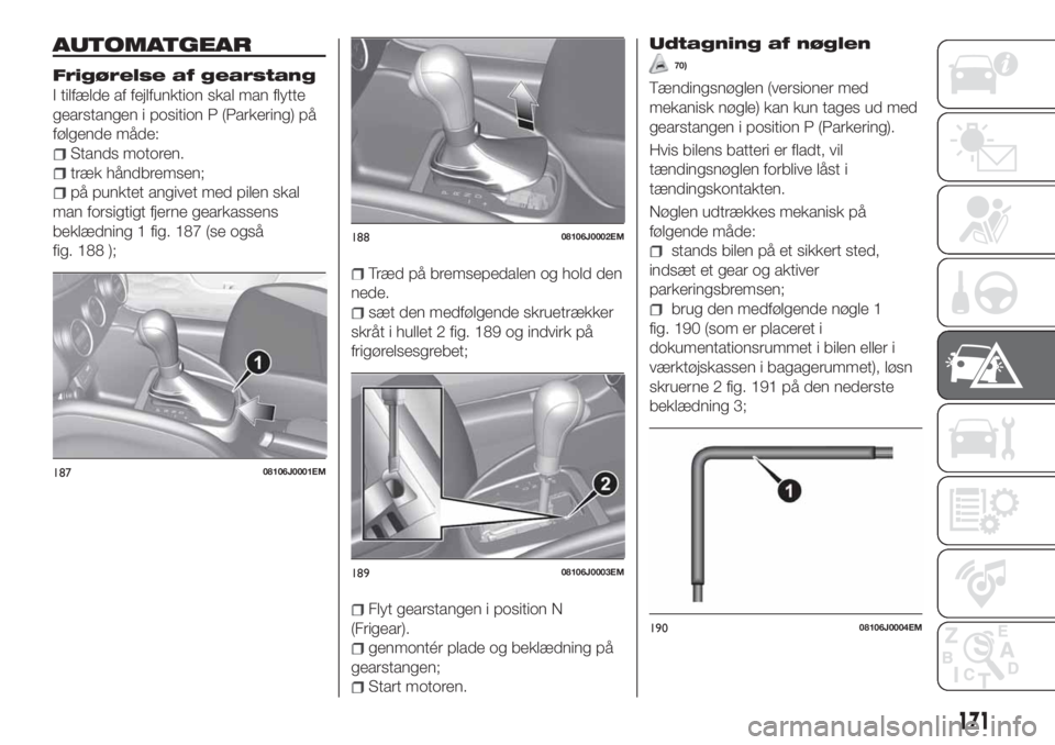FIAT TIPO 5DOORS STATION WAGON 2020  Brugs- og vedligeholdelsesvejledning (in Danish) AUTOMATGEAR
Frigørelse af gearstang
I tilfælde af fejlfunktion skal man flytte
gearstangen i position P (Parkering) på
følgende måde:
Stands motoren.
træk håndbremsen;
på punktet angivet med p