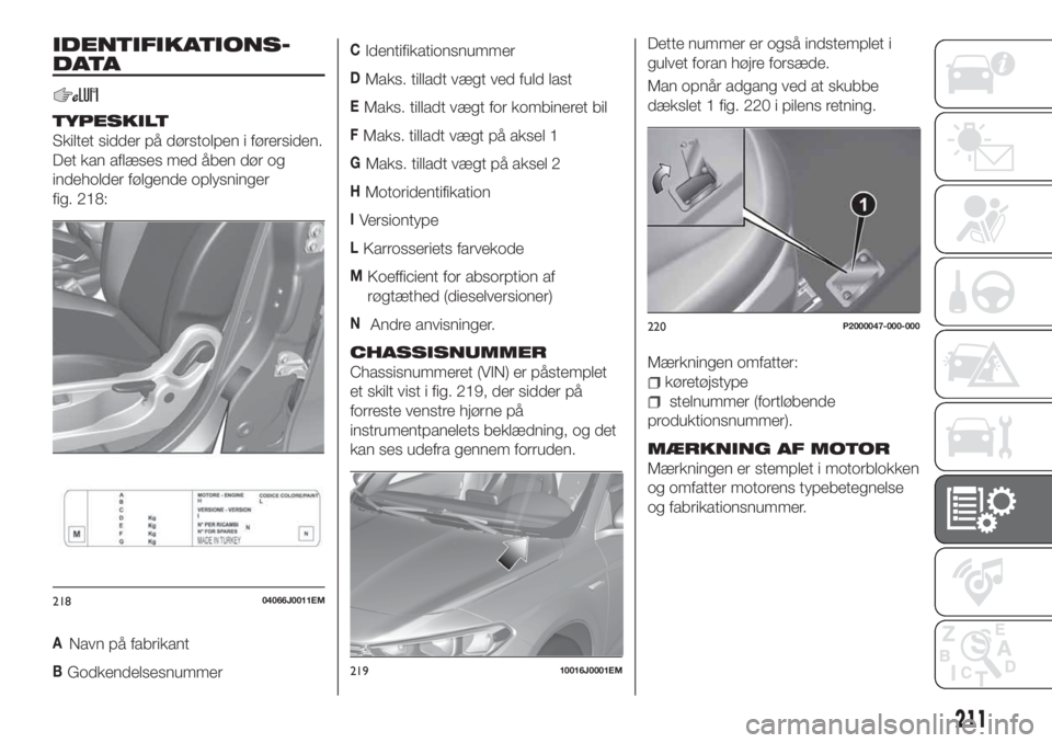 FIAT TIPO 5DOORS STATION WAGON 2020 Brugs- og vedligeholdelsesvejledning (in Danish) IDENTIFIKATIONS-
DATA
TYPESKILT
Skiltet sidder på dørstolpen i førersiden.
Det kan aflæses med åben dør og
indeholder følgende oplysninger
fig. 218:
Navn på fabrikant
BGodkendelsesnummer
CIden FIAT TIPO 5DOORS STATION WAGON 2020 Brugs- og vedligeholdelsesvejledning (in Danish) IDENTIFIKATIONS-
DATA
TYPESKILT
Skiltet sidder på dørstolpen i førersiden.
Det kan aflæses med åben dør og
indeholder følgende oplysninger
fig. 218:
Navn på fabrikant
BGodkendelsesnummer
CIden
