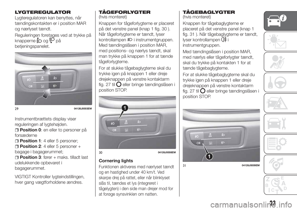 FIAT TIPO 5DOORS STATION WAGON 2020 Brugs- og vedligeholdelsesvejledning (in Danish) LYGTEREGULATOR
Lygteregulatoren kan benyttes, når
tændingskontakten er i position MAR
og nærlyset tændt.
Reguleringen foretages ved at trykke på
knapperne
ogpå
betjeningspanelet.
Instrumentbræt FIAT TIPO 5DOORS STATION WAGON 2020 Brugs- og vedligeholdelsesvejledning (in Danish) LYGTEREGULATOR
Lygteregulatoren kan benyttes, når
tændingskontakten er i position MAR
og nærlyset tændt.
Reguleringen foretages ved at trykke på
knapperne
ogpå
betjeningspanelet.
Instrumentbræt