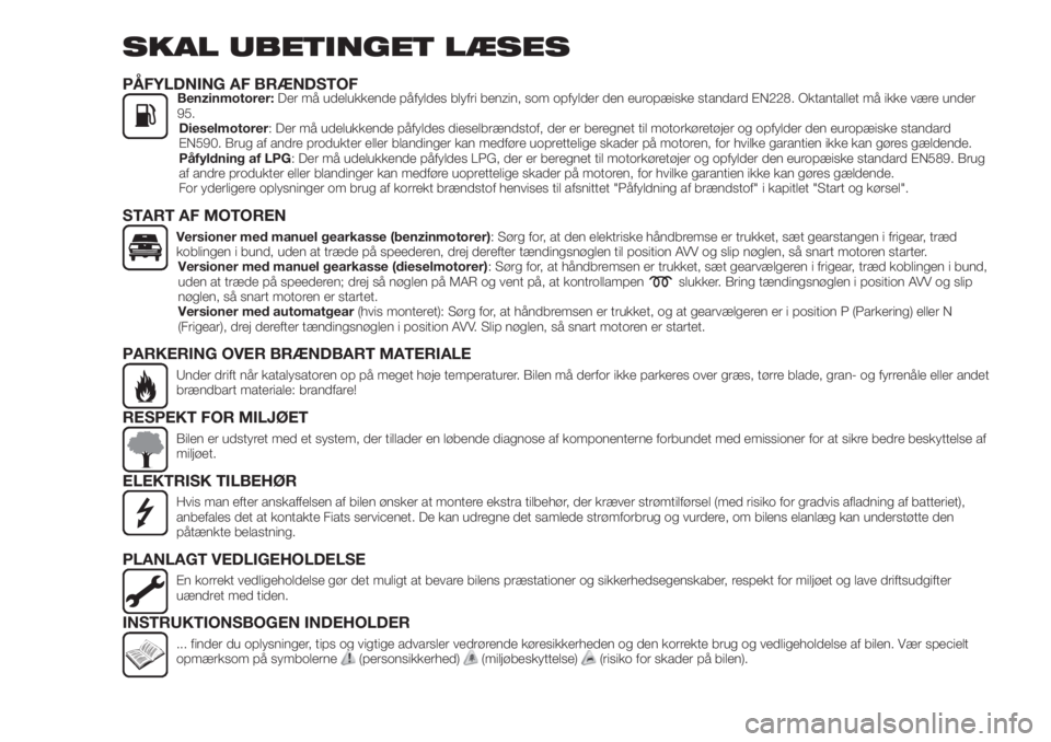 FIAT TIPO 5DOORS STATION WAGON 2019  Brugs- og vedligeholdelsesvejledning (in Danish) SKAL UBETINGET LÆSES
PÅFYLDNING AF BRÆNDSTOFBenzinmotorer:Der må udelukkende påfyldes blyfri benzin, som opfylder den europæiske standard EN228. Oktantallet må ikke være under
95.
Dieselmotore
