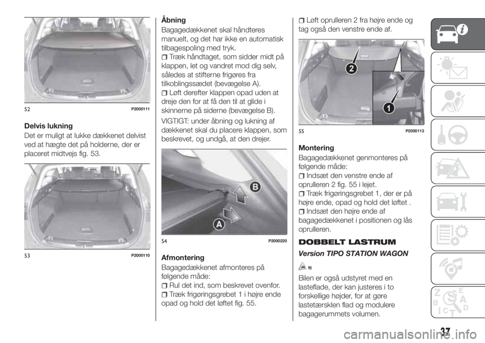 FIAT TIPO 5DOORS STATION WAGON 2020 Brugs- og vedligeholdelsesvejledning (in Danish) Delvis lukning
Det er muligt at lukke dækkenet delvist
ved at hægte det på holderne, der er
placeret midtvejs fig. 53.Åbning
Bagagedækkenet skal håndteres
manuelt, og det har ikke en automatisk
FIAT TIPO 5DOORS STATION WAGON 2020 Brugs- og vedligeholdelsesvejledning (in Danish) Delvis lukning
Det er muligt at lukke dækkenet delvist
ved at hægte det på holderne, der er
placeret midtvejs fig. 53.Åbning
Bagagedækkenet skal håndteres
manuelt, og det har ikke en automatisk