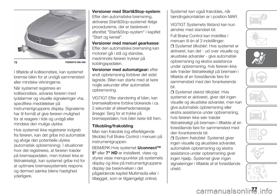 FIAT TIPO 5DOORS STATION WAGON 2020 Brugs- og vedligeholdelsesvejledning (in Danish) I tilfælde af kollisionsfare, kan systemet
bremse bilen for at undgå sammenstød
eller mindske virkningerne.
Når systemet registrere en
kollisionsfare, advares føreren med
lydalarmer og visuelle s FIAT TIPO 5DOORS STATION WAGON 2020 Brugs- og vedligeholdelsesvejledning (in Danish) I tilfælde af kollisionsfare, kan systemet
bremse bilen for at undgå sammenstød
eller mindske virkningerne.
Når systemet registrere en
kollisionsfare, advares føreren med
lydalarmer og visuelle s