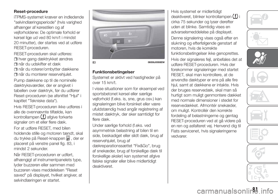 FIAT TIPO 5DOORS STATION WAGON 2019 Brugs- og vedligeholdelsesvejledning (in Danish) Reset-procedure
iTPMS-systemet kræver en indledende
"selvindlæringsperiode" (hvis varighed
afhænger af kørestilen og af
vejforholdene: De optimale forhold er
kørsel lige ud ved 80 km/t i FIAT TIPO 5DOORS STATION WAGON 2019 Brugs- og vedligeholdelsesvejledning (in Danish) Reset-procedure
iTPMS-systemet kræver en indledende
"selvindlæringsperiode" (hvis varighed
afhænger af kørestilen og af
vejforholdene: De optimale forhold er
kørsel lige ud ved 80 km/t i