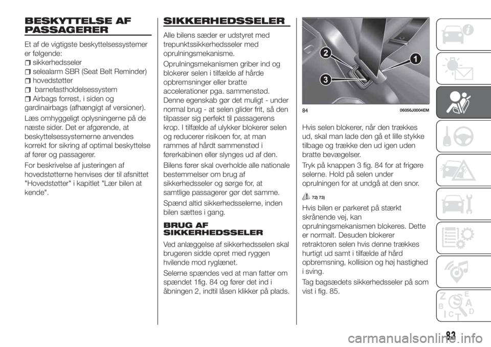 FIAT TIPO 5DOORS STATION WAGON 2020  Brugs- og vedligeholdelsesvejledning (in Danish) BESKYTTELSE AF
PASSAGERER
Et af de vigtigste beskyttelsessystemer
er følgende:
sikkerhedsseler
selealarm SBR (Seat Belt Reminder)
hovedstøtter
barnefastholdelsessystem
Airbags forrest, i siden og
ga