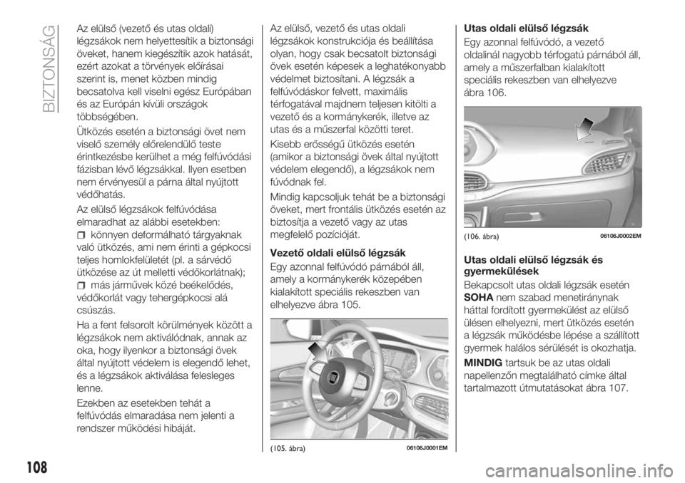 FIAT TIPO 5DOORS STATION WAGON 2018  Kezelési és karbantartási útmutató (in Hungarian) Az elülső (vezető és utas oldali)
légzsákok nem helyettesítik a biztonsági
öveket, hanem kiegészítik azok hatását,
ezért azokat a törvények előírásai
szerint is, menet közben mindi