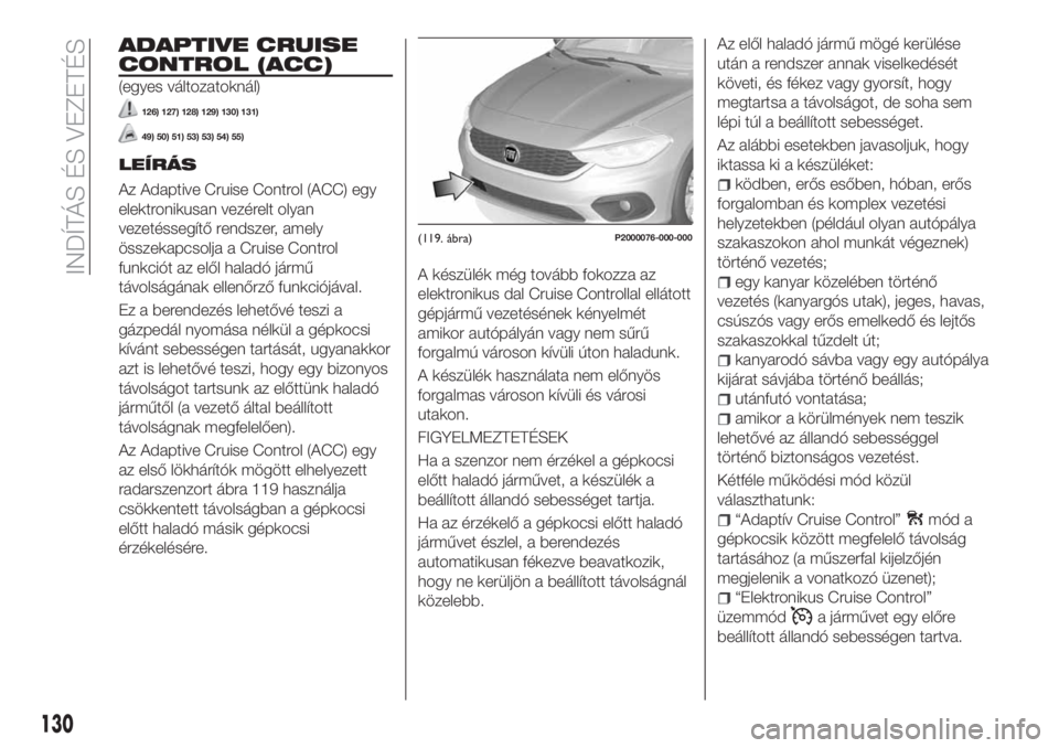FIAT TIPO 5DOORS STATION WAGON 2018 Kezelési és karbantartási útmutató (in Hungarian) ADAPTIVE CRUISE
CONTROL (ACC)
(egyes változatoknál)
126) 127) 128) 129) 130) 131)
49) 50) 51) 53) 53) 54) 55)
LEÍRÁS
Az Adaptive Cruise Control (ACC) egy
elektronikusan vezérelt olyan
vezetésseg FIAT TIPO 5DOORS STATION WAGON 2018 Kezelési és karbantartási útmutató (in Hungarian) ADAPTIVE CRUISE
CONTROL (ACC)
(egyes változatoknál)
126) 127) 128) 129) 130) 131)
49) 50) 51) 53) 53) 54) 55)
LEÍRÁS
Az Adaptive Cruise Control (ACC) egy
elektronikusan vezérelt olyan
vezetésseg