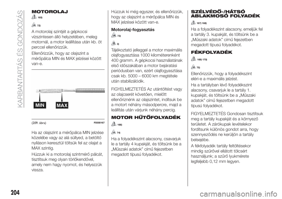 FIAT TIPO 5DOORS STATION WAGON 2018  Kezelési és karbantartási útmutató (in Hungarian) MOTOROLAJ
165)
72)
A motorolaj szintjét a gépkocsi
vízszintesen álló helyzetében, meleg
motornál, a motor leállítása után kb. öt
perccel ellenőrizzük.
Ellenőrizzük, hogy az olajszint a