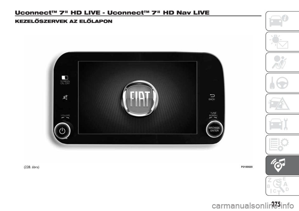 FIAT TIPO 5DOORS STATION WAGON 2018 Kezelési és karbantartási útmutató (in Hungarian) Uconnect™ 7" HD LIVE - Uconnect™ 7" HD Nav LIVE
KEZELŐSZERVEK AZ ELŐLAPON
(228. ábra)P2100020
275 FIAT TIPO 5DOORS STATION WAGON 2018 Kezelési és karbantartási útmutató (in Hungarian) Uconnect™ 7" HD LIVE - Uconnect™ 7" HD Nav LIVE
KEZELŐSZERVEK AZ ELŐLAPON
(228. ábra)P2100020
275