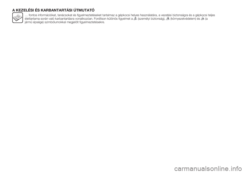 FIAT TIPO 5DOORS STATION WAGON 2018  Kezelési és karbantartási útmutató (in Hungarian) A KEZELÉSI ÉS KARBANTARTÁSI ÚTMUTATÓ
… fontos információkat, tanácsokat és figyelmeztetéseket tartalmaz a gépkocsi helyes használatára, a vezetési biztonságra és a gépkocsi teljes
�