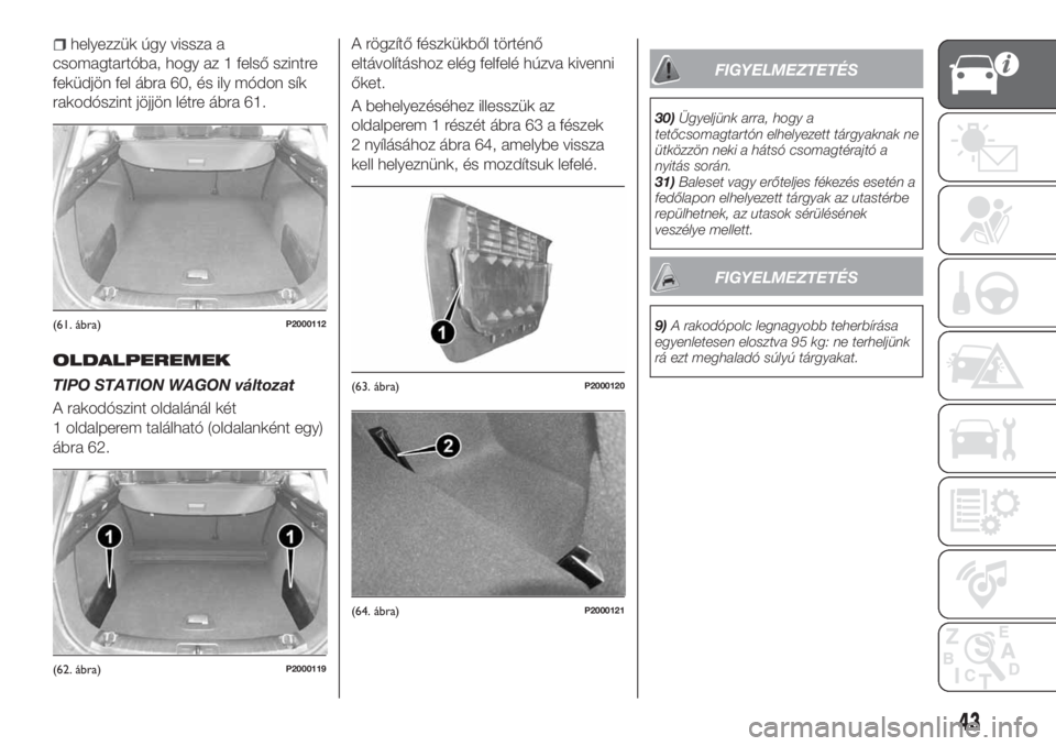 FIAT TIPO 5DOORS STATION WAGON 2018  Kezelési és karbantartási útmutató (in Hungarian) helyezzük úgy vissza a
csomagtartóba, hogy az 1 felső szintre
feküdjön fel ábra 60, és ily módon sík
rakodószint jöjjön létre ábra 61.
OLDALPEREMEK
TIPO STATION WAGON változat
A rakod�
