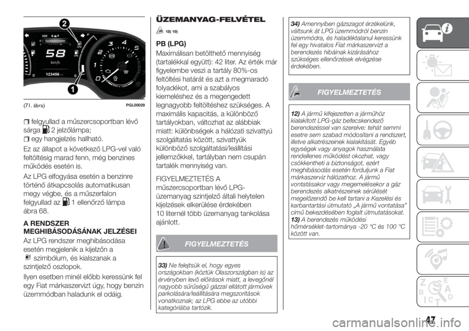 FIAT TIPO 5DOORS STATION WAGON 2018  Kezelési és karbantartási útmutató (in Hungarian) felgyullad a műszercsoportban lévő
sárga
2 jelzőlámpa;
egy hangjelzés hallható.
Ez az állapot a következő LPG-vel való
feltöltésig marad fenn, még benzines
működés esetén is.
Az LPG