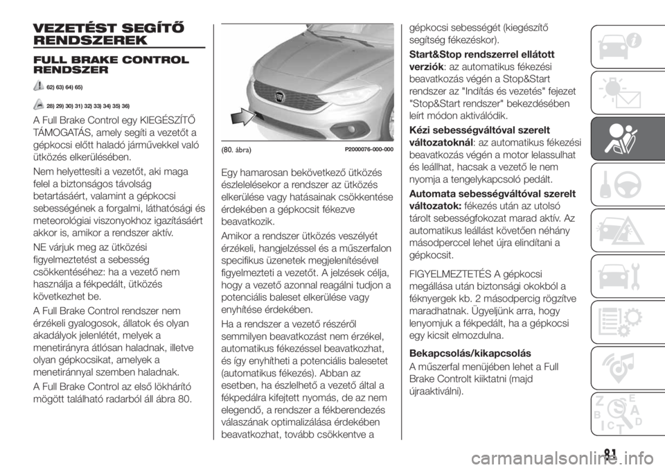 FIAT TIPO 5DOORS STATION WAGON 2018 Kezelési és karbantartási útmutató (in Hungarian) VEZETÉST SEGÍTŐ
RENDSZEREK
FULL BRAKE CONTROL
RENDSZER
62) 63) 64) 65)
28) 29) 30) 31) 32) 33) 34) 35) 36)
A Full Brake Control egy KIEGÉSZÍTŐ
TÁMOGATÁS, amely segíti a vezetőt a
gépkocsi e FIAT TIPO 5DOORS STATION WAGON 2018 Kezelési és karbantartási útmutató (in Hungarian) VEZETÉST SEGÍTŐ
RENDSZEREK
FULL BRAKE CONTROL
RENDSZER
62) 63) 64) 65)
28) 29) 30) 31) 32) 33) 34) 35) 36)
A Full Brake Control egy KIEGÉSZÍTŐ
TÁMOGATÁS, amely segíti a vezetőt a
gépkocsi e