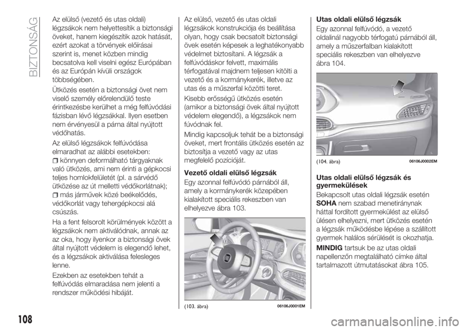 FIAT TIPO 5DOORS STATION WAGON 2020  Kezelési és karbantartási útmutató (in Hungarian) Az elülső (vezető és utas oldali)
légzsákok nem helyettesítik a biztonsági
öveket, hanem kiegészítik azok hatását,
ezért azokat a törvények előírásai
szerint is, menet közben mindi