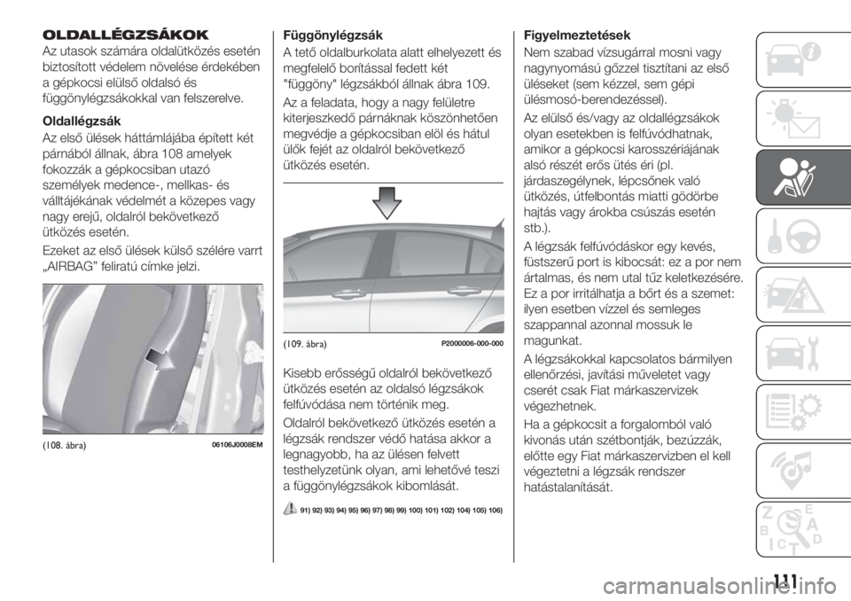 FIAT TIPO 5DOORS STATION WAGON 2020  Kezelési és karbantartási útmutató (in Hungarian) OLDALLÉGZSÁKOK
Az utasok számára oldalütközés esetén
biztosított védelem növelése érdekében
a gépkocsi elülső oldalsó és
függönylégzsákokkal van felszerelve.
Oldallégzsák
Az e