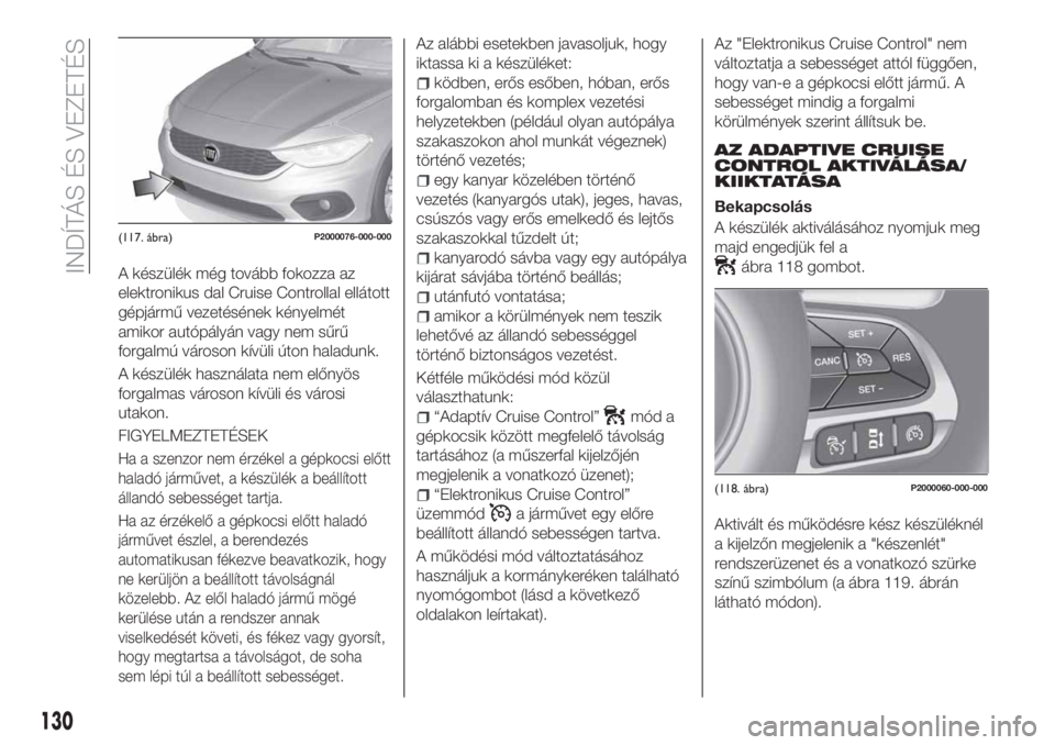 FIAT TIPO 5DOORS STATION WAGON 2020  Kezelési és karbantartási útmutató (in Hungarian) A készülék még tovább fokozza az
elektronikus dal Cruise Controllal ellátott
gépjármű vezetésének kényelmét
amikor autópályán vagy nem sűrű
forgalmú városon kívüli úton haladunk