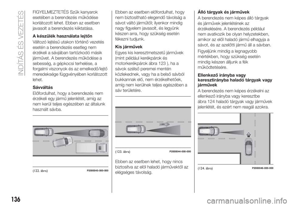 FIAT TIPO 5DOORS STATION WAGON 2020  Kezelési és karbantartási útmutató (in Hungarian) FIGYELMEZTETÉS Szűk kanyarok
esetében a berendezés működése
korlátozott lehet. Ebben az esetben
javasolt a berendezés kiiktatása.
A készülék használata lejtőn
Változó lejtésű utakon