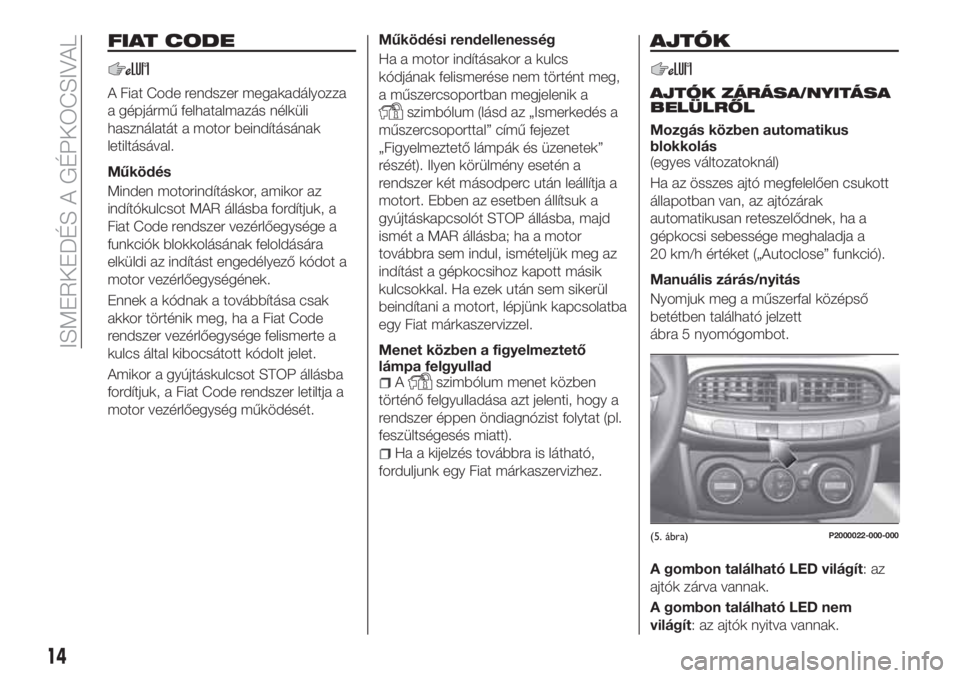 FIAT TIPO 5DOORS STATION WAGON 2020 Kezelési és karbantartási útmutató (in Hungarian) FIAT CODE
A Fiat Code rendszer megakadályozza
a gépjármű felhatalmazás nélküli
használatát a motor beindításának
letiltásával.
Működés
Minden motorindításkor, amikor az
indítókulc FIAT TIPO 5DOORS STATION WAGON 2020 Kezelési és karbantartási útmutató (in Hungarian) FIAT CODE
A Fiat Code rendszer megakadályozza
a gépjármű felhatalmazás nélküli
használatát a motor beindításának
letiltásával.
Működés
Minden motorindításkor, amikor az
indítókulc