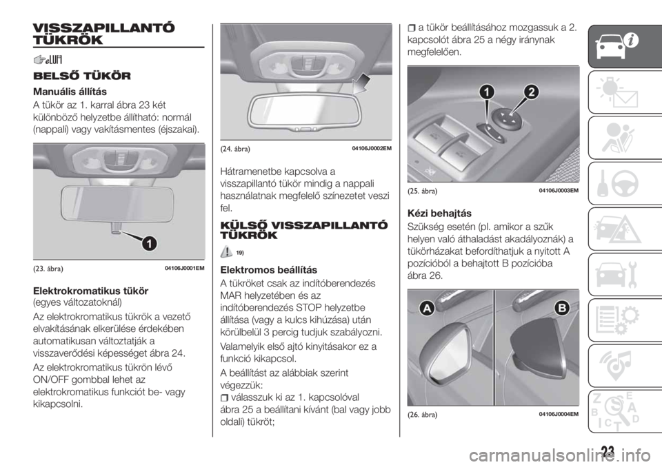 FIAT TIPO 5DOORS STATION WAGON 2019  Kezelési és karbantartási útmutató (in Hungarian) VISSZAPILLANTÓ
TÜKRÖK
BELSŐ TÜKÖR
Manuális állítás
A tükör az 1. karral ábra 23 két
különböző helyzetbe állítható: normál
(nappali) vagy vakításmentes (éjszakai).
Elektrokroma