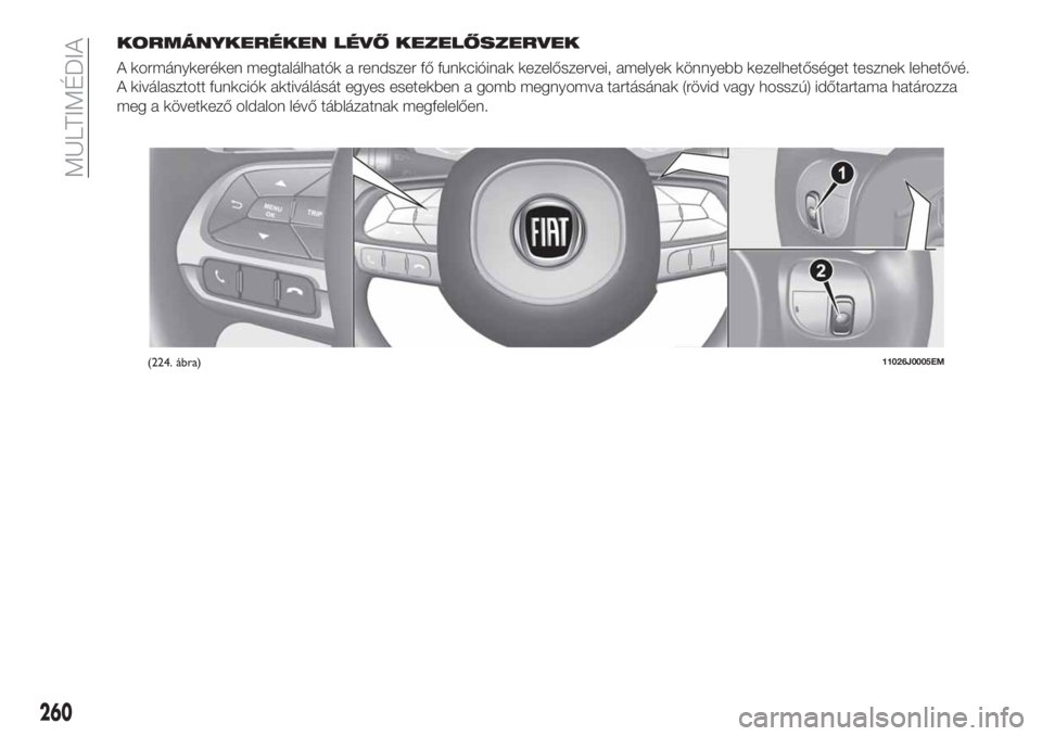 FIAT TIPO 5DOORS STATION WAGON 2019 Kezelési és karbantartási útmutató (in Hungarian) KORMÁNYKERÉKEN LÉVŐ KEZELŐSZERVEK
A kormánykeréken megtalálhatók a rendszer fő funkcióinak kezelőszervei, amelyek könnyebb kezelhetőséget tesznek lehetővé.
A kiválasztott funkciók a FIAT TIPO 5DOORS STATION WAGON 2019 Kezelési és karbantartási útmutató (in Hungarian) KORMÁNYKERÉKEN LÉVŐ KEZELŐSZERVEK
A kormánykeréken megtalálhatók a rendszer fő funkcióinak kezelőszervei, amelyek könnyebb kezelhetőséget tesznek lehetővé.
A kiválasztott funkciók a