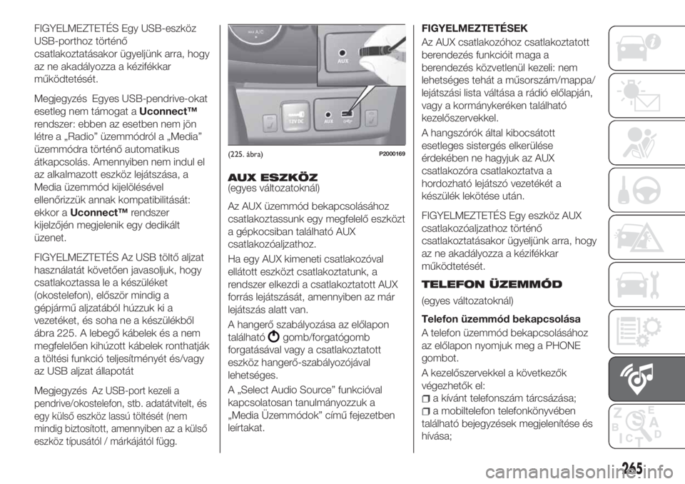 FIAT TIPO 5DOORS STATION WAGON 2020  Kezelési és karbantartási útmutató (in Hungarian) FIGYELMEZTETÉS Egy USB-eszköz
USB-porthoz történő
csatlakoztatásakor ügyeljünk arra, hogy
az ne akadályozza a kézifékkar
működtetését.
Megjegyzés Egyes USB-pendrive-okat
esetleg nem t�